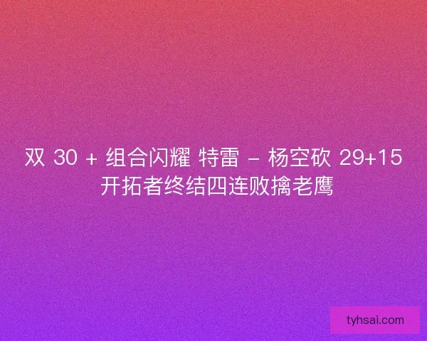 双 30 + 组合闪耀 特雷 - 杨空砍 29+15 开拓者终结四连败擒老鹰