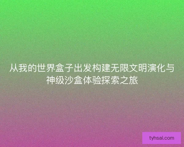 从我的世界盒子出发构建无限文明演化与神级沙盒体验探索之旅
