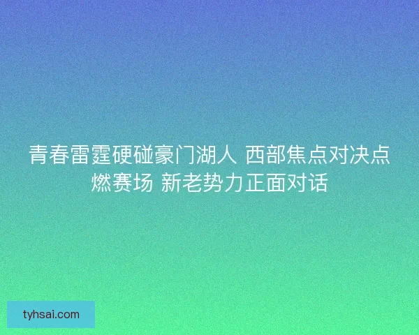 青春雷霆硬碰豪门湖人 西部焦点对决点燃赛场 新老势力正面对话