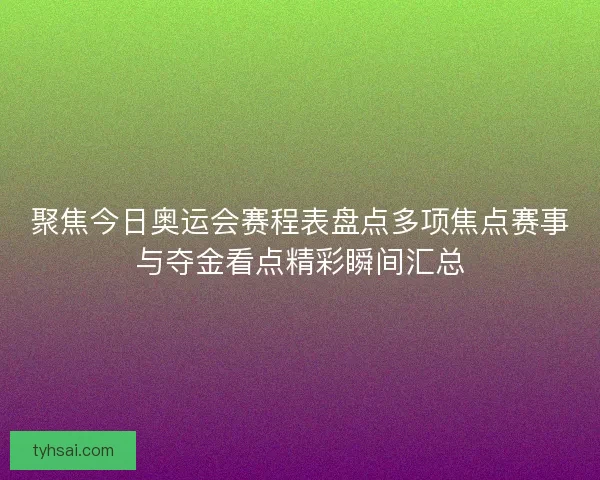 聚焦今日奥运会赛程表盘点多项焦点赛事与夺金看点精彩瞬间汇总