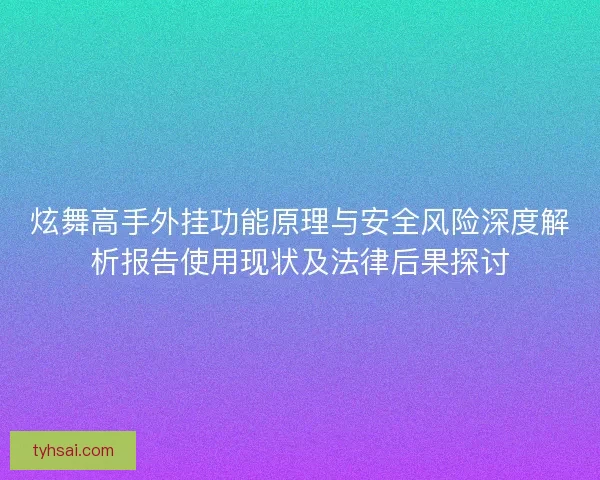 炫舞高手外挂功能原理与安全风险深度解析报告使用现状及法律后果探讨