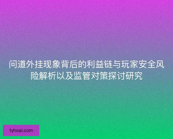 问道外挂现象背后的利益链与玩家安全风险解析以及监管对策探讨研究