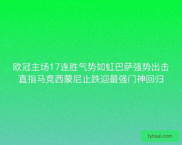 欧冠主场17连胜气势如虹巴萨强势出击直指马竞西蒙尼止跌迎最强门神回归
